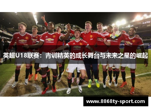 英超U18联赛：青训精英的成长舞台与未来之星的崛起