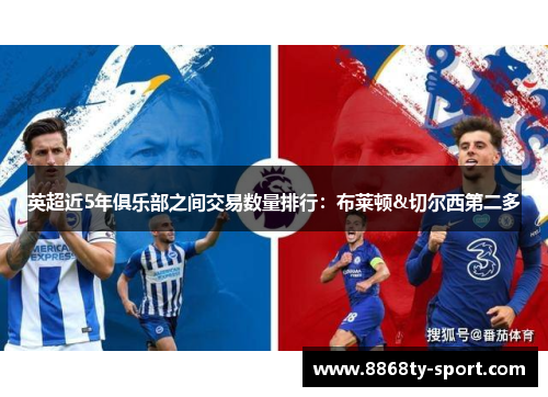 英超近5年俱乐部之间交易数量排行：布莱顿&切尔西第二多
